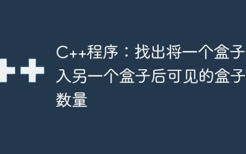 C++程序：找出将一个盒子放入另一个盒子后可见的盒子数量