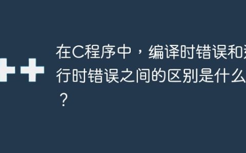 在C程序中，编译时错误和运行时错误之间的区别是什么？