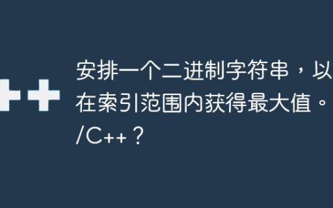安排一个二进制字符串，以在索引范围内获得最大值。C/C++？