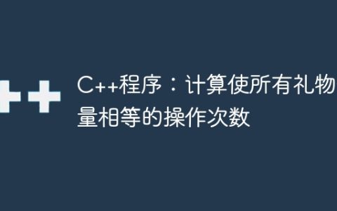 C++程序：计算使所有礼物数量相等的操作次数