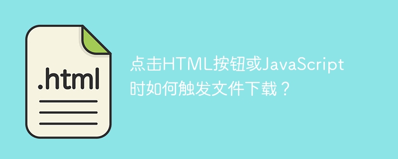 点击html按钮或javascript时如何触发文件下载?