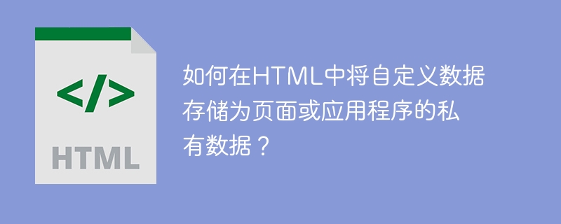 如何在html中将自定义数据存储为页面或应用程序的私有数据?