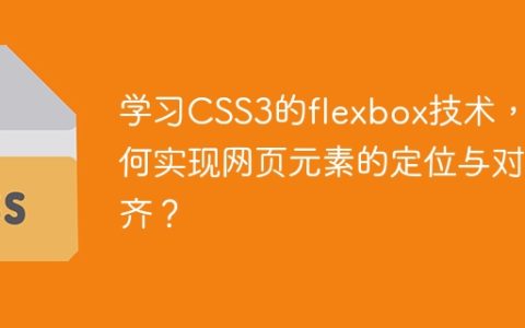 学习CSS3的flexbox技术，如何实现网页元素的定位与对齐？