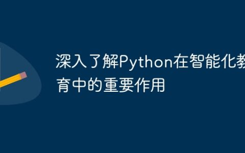 深入了解Python在智能化教育中的重要作用