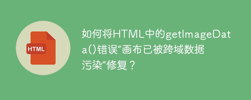 如何将html中的getimagedata()错误“画布已被跨域数据污染”修复?