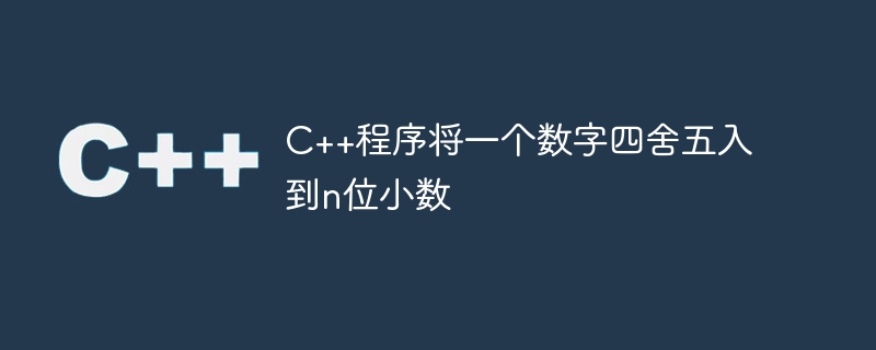 c++程序将一个数字四舍五入到n位小数