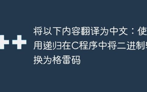 将以下内容翻译为中文：使用递归在C程序中将二进制转换为格雷码
