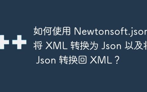 如何使用 Newtonsoft.json 将 XML 转换为 Json 以及将 Json 转换回 XML？