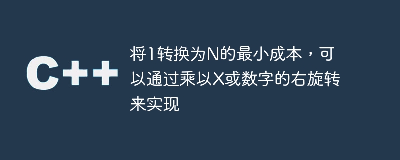 将1转换为n的最小成本,可以通过乘以x或数字的右旋转来实现