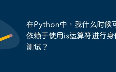 在Python中，我什么时候可以依赖于使用is运算符进行身份测试？