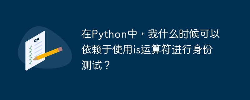 在python中,我什么时候可以依赖于使用is运算符进行身份测试?