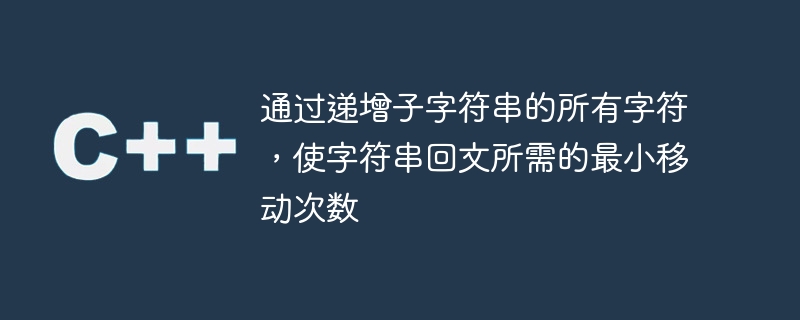 通过递增子字符串的所有字符,使字符串回文所需的最小移动次数