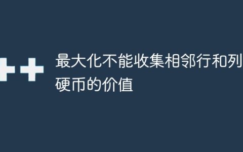 最大化不能收集相邻行和列的硬币的价值