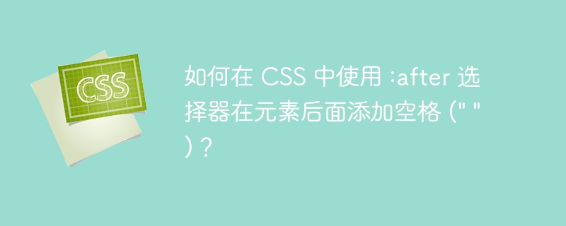 如何在 css 中使用 :after 选择器在元素后面添加空格 (