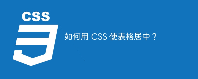 如何用 css 使表格居中?