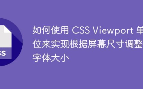 如何使用 CSS Viewport 单位来实现根据屏幕尺寸调整字体大小