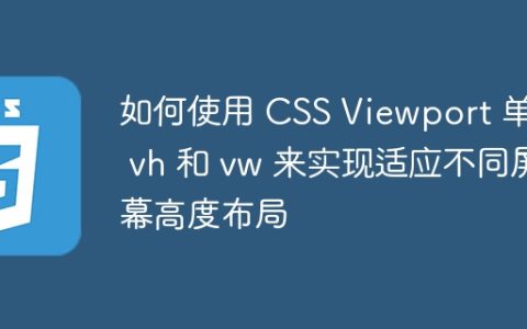 如何使用 CSS Viewport 单位 vh 和 vw 来实现适应不同屏幕高度布局