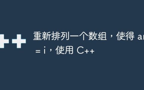 重新排列一个数组，使得 arr = i，使用 C++