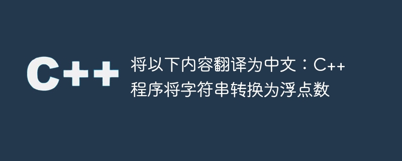 将以下内容翻译为中文:c++程序将字符串转换为浮点数