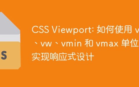CSS Viewport: 如何使用 vh、vw、vmin 和 vmax 单位来实现响应式设计