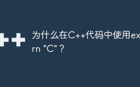 为什么在C++代码中使用extern “C”？