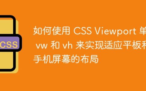 如何使用 CSS Viewport 单位 vw 和 vh 来实现适应平板和手机屏幕的布局