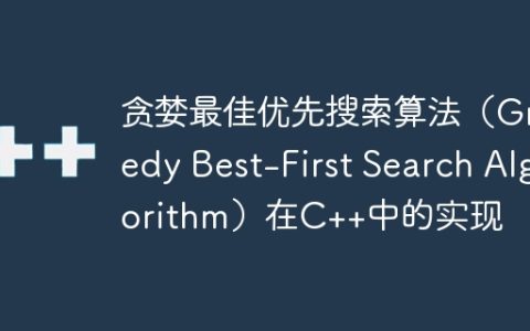 贪婪最佳优先搜索算法（Greedy Best-First Search Algorithm）在C++中的实现