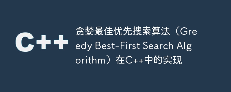 贪婪最佳优先搜索算法(greedy best-first search algorithm)在c++中的实现