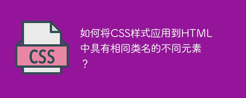 如何将css样式应用到html中具有相同类名的不同元素?