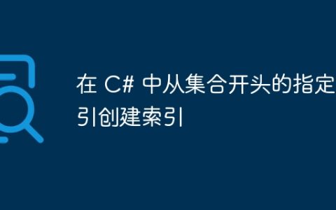 在 C# 中从集合开头的指定索引创建索引