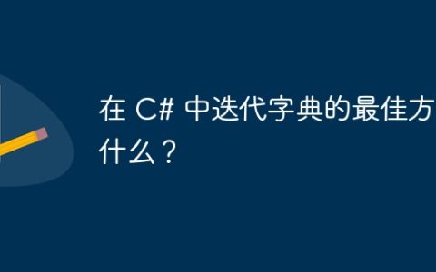 在 C# 中迭代​​字典的最佳方法是什么？