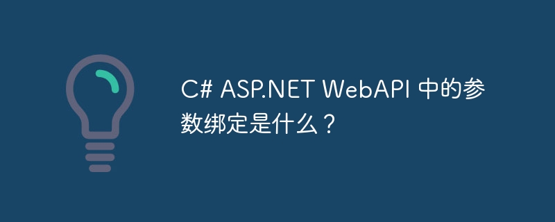 c# asp.net webapi 中的参数绑定是什么?