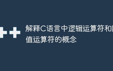 解释C语言中逻辑运算符和赋值运算符的概念