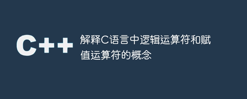 解释c语言中逻辑运算符和赋值运算符的概念