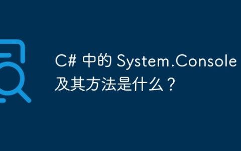 C# 中的 System.Console 类及其方法是什么？