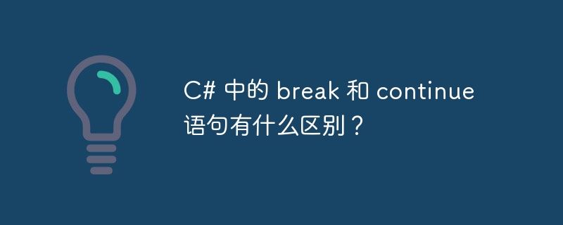 c# 中的 break 和 continue 语句有什么区别?