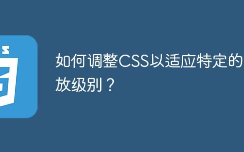如何调整CSS以适应特定的缩放级别？