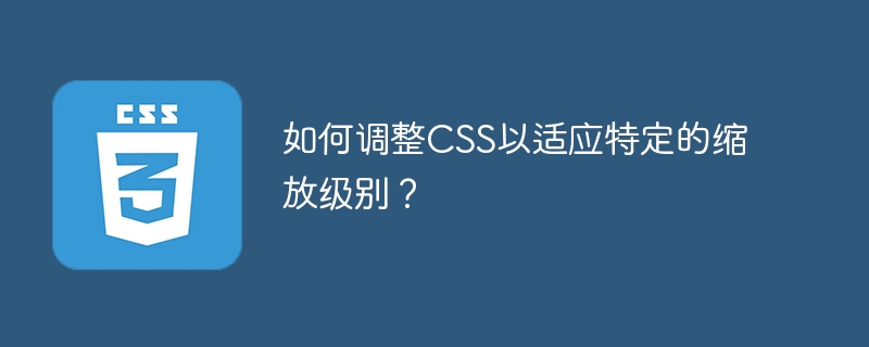如何调整css以适应特定的缩放级别?