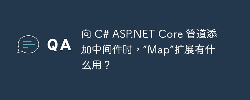 向 c# asp.net core 管道添加中间件时,“map”扩展有什么用?