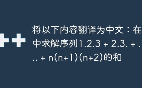 将以下内容翻译为中文：在C中求解序列1.2.3 + 2.3. + … + n(n+1)(n+2)的和