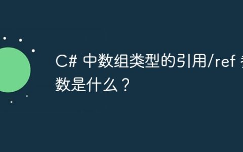 C# 中数组类型的引用/ref 参数是什么？
