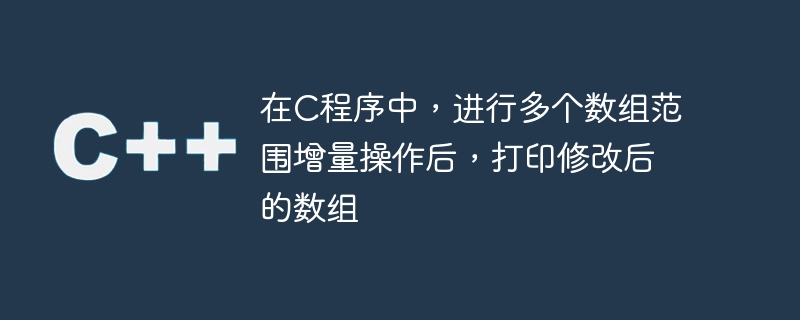 在c程序中,进行多个数组范围增量操作后,打印修改后的数组