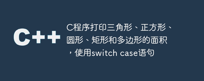 c程序打印三角形、正方形、圆形、矩形和多边形的面积,使用switch case语句