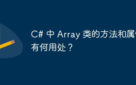 C# 中 Array 类的方法和属性有何用处？