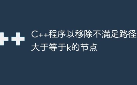 C++程序以移除不满足路径和大于等于k的节点