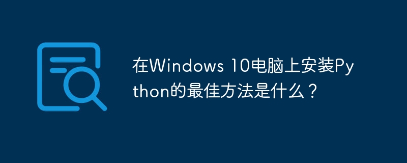 在windows 10电脑上安装python的最佳方法是什么?