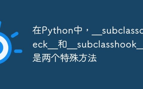 在Python中，__subclasscheck__和__subclasshook__是两个特殊方法