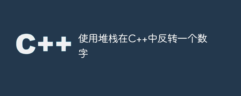 使用堆栈在c++中反转一个数字