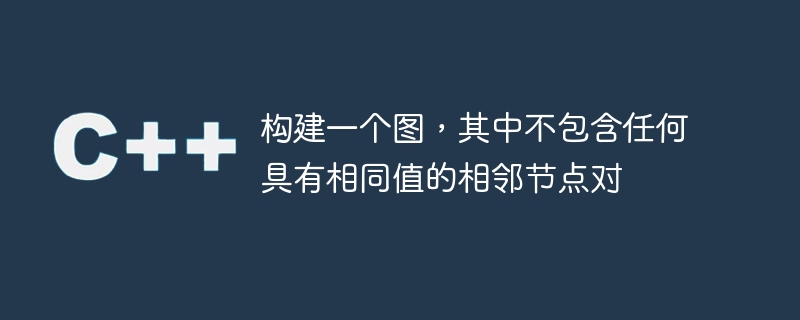 构建一个图,其中不包含任何具有相同值的相邻节点对
