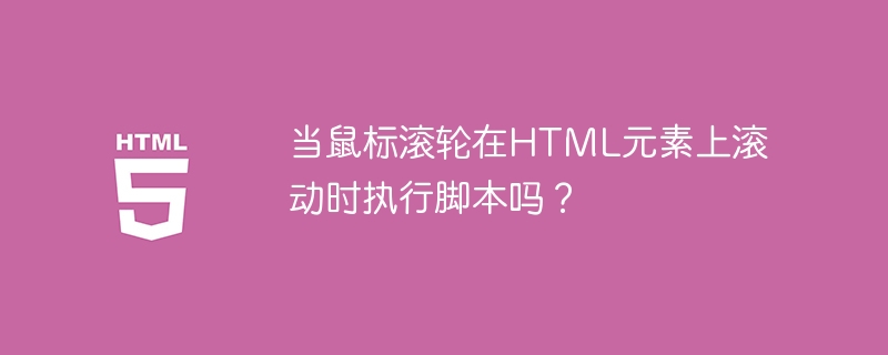 当鼠标滚轮在html元素上滚动时执行脚本吗?